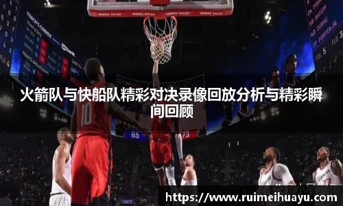 火箭队与快船队精彩对决录像回放分析与精彩瞬间回顾