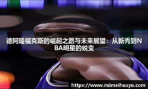 德阿隆福克斯的崛起之路与未来展望：从新秀到NBA明星的蜕变